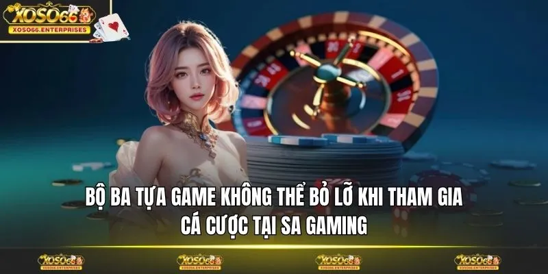 Bộ ba tựa game không thể bỏ lỡ khi tham gia cá cược tại SA Gaming