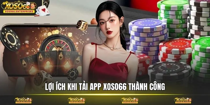 Lợi ích khi tải app XOSO66 thành công