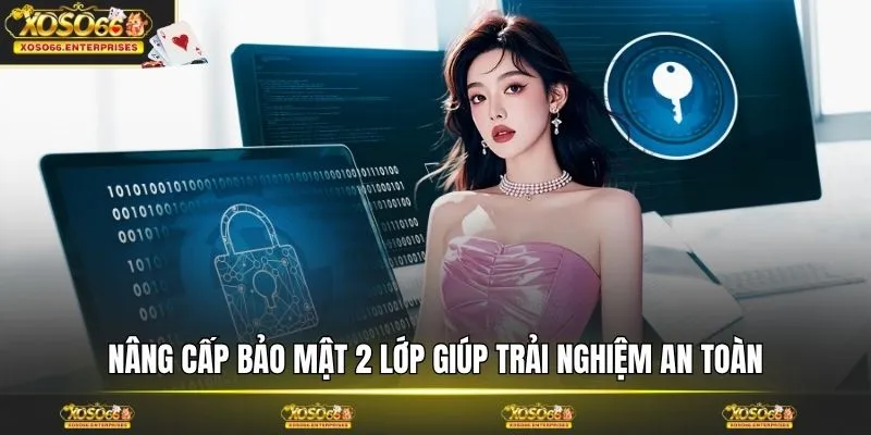 Nâng cấp bảo mật 2 lớp giúp trải nghiệm an toàn