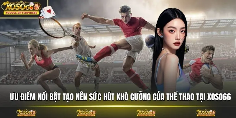 Ưu điểm nổi bật tạo nên sức hút khó cưỡng của thể thao tại XOSO66
