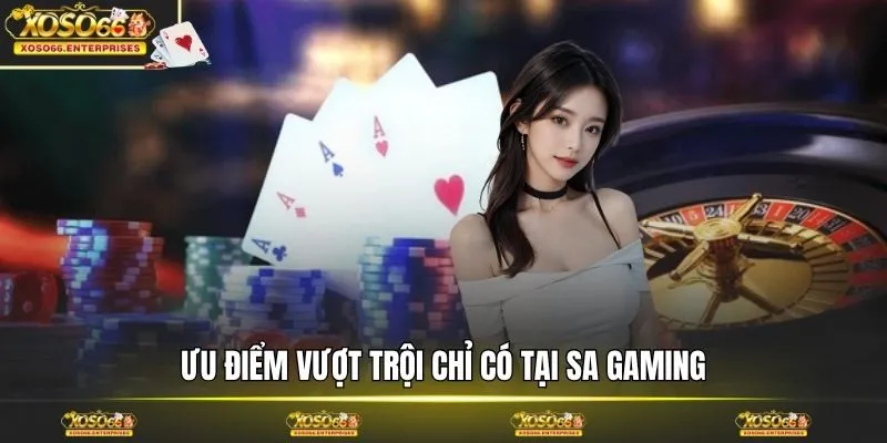 Ưu điểm vượt trội chỉ có tại SA Gaming
